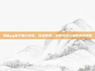 揭秘pg电子爆分外挂：技术原理、封号风险与如何避免损失