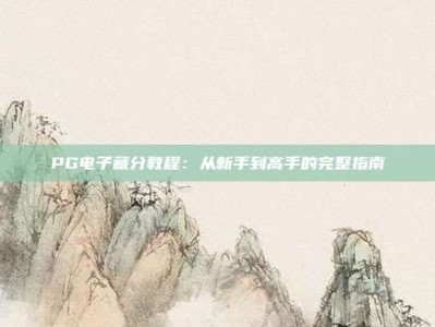 PG电子藏分教程：从新手到高手的完整指南