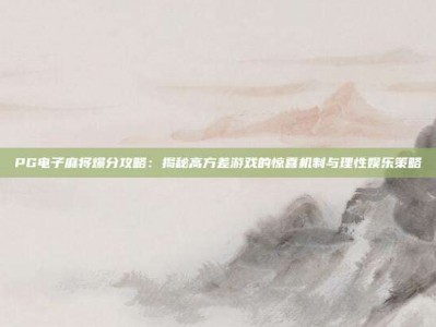 PG电子麻将爆分攻略：揭秘高方差游戏的惊喜机制与理性娱乐策略