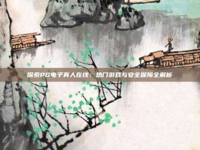 探索PG电子真人在线：热门游戏与安全保障全解析