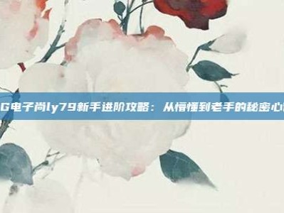 PG电子尚ly79新手进阶攻略：从懵懂到老手的秘密心得