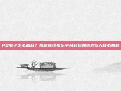 PG电子怎么盈利？揭秘在线娱乐平台轻松赚钱的5大核心机制