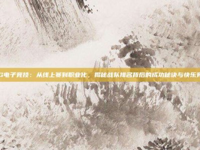 CF PG电子竞技：从线上赛到职业化，揭秘战队排名背后的成功秘诀与快乐竞技体验