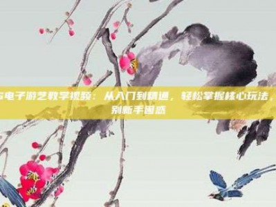 PG电子游艺教学视频：从入门到精通，轻松掌握核心玩法，告别新手困惑