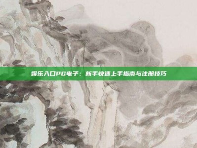 娱乐入口PG电子：新手快速上手指南与注册技巧