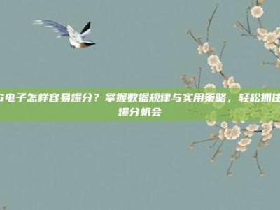 PG电子怎样容易爆分？掌握数据规律与实用策略，轻松抓住高爆分机会