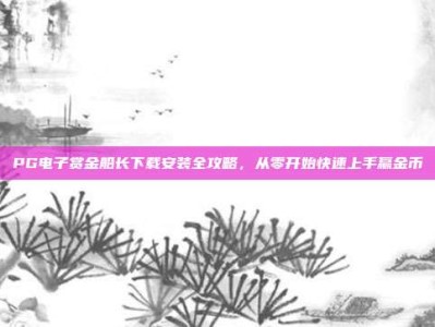 PG电子赏金船长下载安装全攻略，从零开始快速上手赢金币
