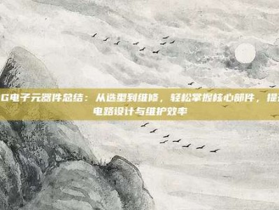 PG电子元器件总结：从选型到维修，轻松掌握核心部件，提升电路设计与维护效率