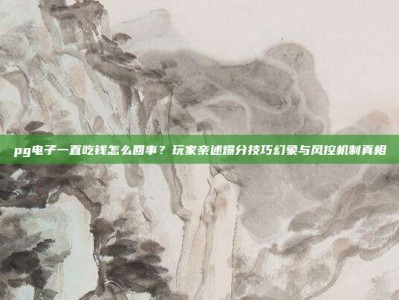 pg电子一直吃钱怎么回事？玩家亲述爆分技巧幻象与风控机制真相