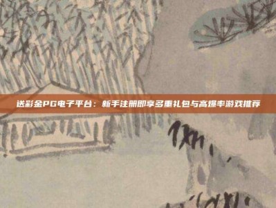 送彩金PG电子平台：新手注册即享多重礼包与高爆率游戏推荐
