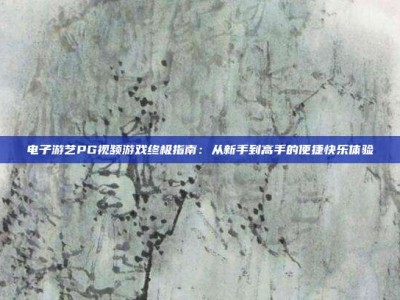 电子游艺PG视频游戏终极指南：从新手到高手的便捷快乐体验