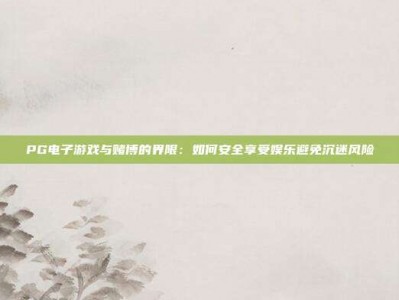 PG电子游戏与赌博的界限：如何安全享受娱乐避免沉迷风险