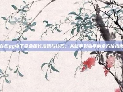 在线pg电子赏金船长攻略与技巧：从新手到高手的全方位指南