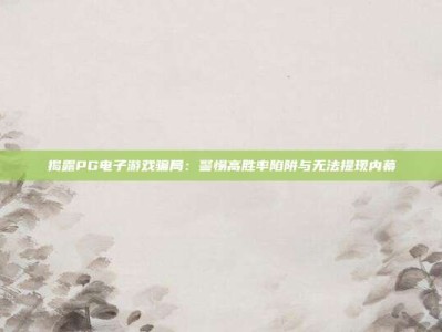 揭露PG电子游戏骗局：警惕高胜率陷阱与无法提现内幕