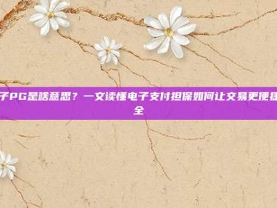 电子PG是啥意思？一文读懂电子支付担保如何让交易更便捷安全