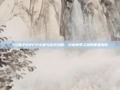 PG电子88VIP注册与游戏攻略：开启尊贵之旅的便捷指南