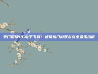 豪门国际PG电子下载：畅玩热门游戏与安全娱乐指南