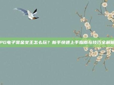 PG电子赏金女王怎么玩？新手快速上手指南与技巧全解析