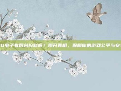 PG电子有后台控制吗？揭开真相，保障你的游戏公平与安全