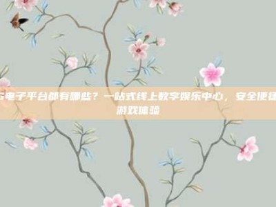 PG电子平台都有哪些？一站式线上数字娱乐中心，安全便捷的游戏体验