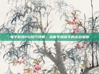 电子游戏PG技巧详解：从新手到高手的实战指南