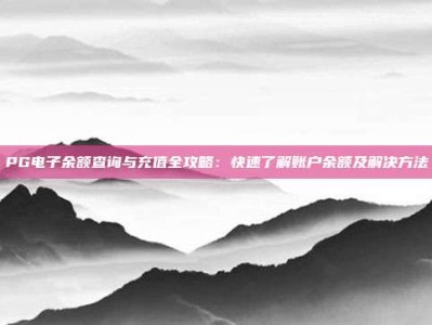 PG电子余额查询与充值全攻略：快速了解账户余额及解决方法