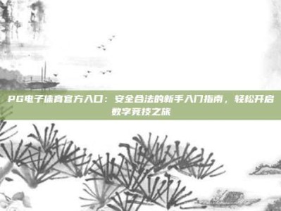 PG电子体育官方入口：安全合法的新手入门指南，轻松开启数字竞技之旅