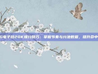 PG电子鼓20K爆分技巧：掌握节奏与分池数据，提升命中率