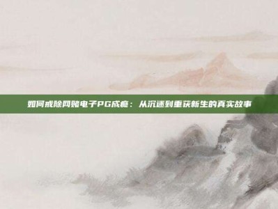 如何戒除网赌电子PG成瘾：从沉迷到重获新生的真实故事