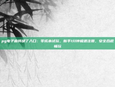pg电子麻将胡了入口：零成本试玩，新手1分钟极速注册，安全合规畅玩