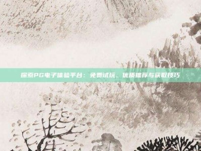 探索PG电子体验平台：免费试玩、优质推荐与获取技巧