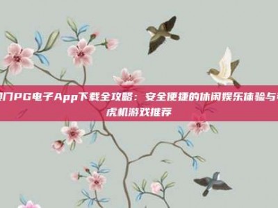 澳门PG电子App下载全攻略：安全便捷的休闲娱乐体验与老虎机游戏推荐