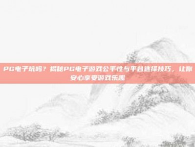 PG电子坑吗？揭秘PG电子游戏公平性与平台选择技巧，让你安心享受游戏乐趣