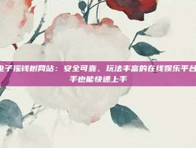 PG电子摇钱树网站：安全可靠、玩法丰富的在线娱乐平台，新手也能快速上手
