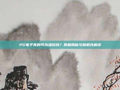 PG电子真的可以操控吗？真相揭秘与随机性解读