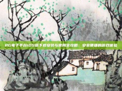 PG电子平台iOS版下载安装与使用全攻略：安全便捷的游戏体验