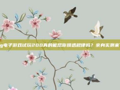 pg电子游戏试玩200真的能帮你摸透规律吗？亲身实测来了