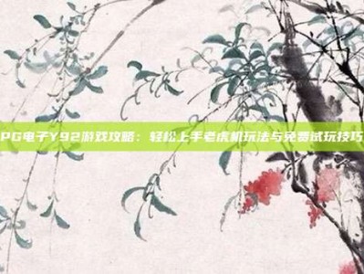 PG电子Y92游戏攻略：轻松上手老虎机玩法与免费试玩技巧