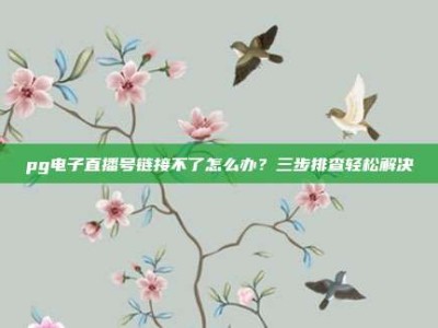 pg电子直播号链接不了怎么办？三步排查轻松解决