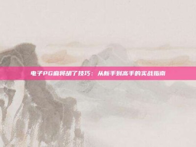 电子PG麻将胡了技巧：从新手到高手的实战指南