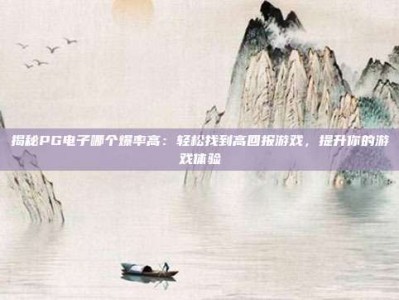 揭秘PG电子哪个爆率高：轻松找到高回报游戏，提升你的游戏体验