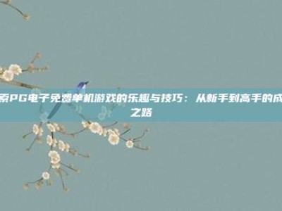 探索PG电子免费单机游戏的乐趣与技巧：从新手到高手的成长之路