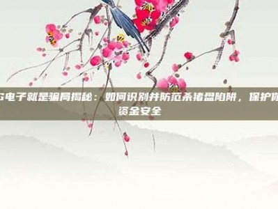 PG电子就是骗局揭秘：如何识别并防范杀猪盘陷阱，保护你的资金安全