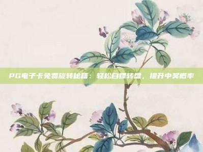 PG电子卡免费旋转秘籍：轻松白嫖转盘，提升中奖概率