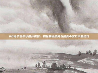 PG电子嘉年华暴分视频：揭秘暴富瞬间与提高中奖几率的技巧