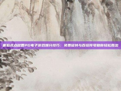 唐伯虎点秋香PG电子游戏爆分技巧：免费旋转与百搭符号助你轻松胜出