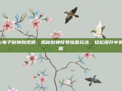 PG电子财神到视频：揭秘财神符号惊喜玩法，轻松提升中奖乐趣