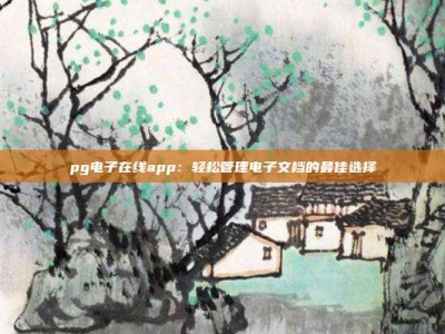 pg电子在线app：轻松管理电子文档的最佳选择