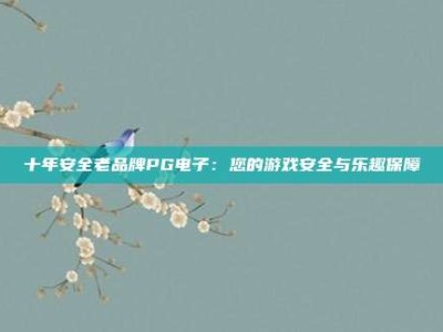 十年安全老品牌PG电子：您的游戏安全与乐趣保障