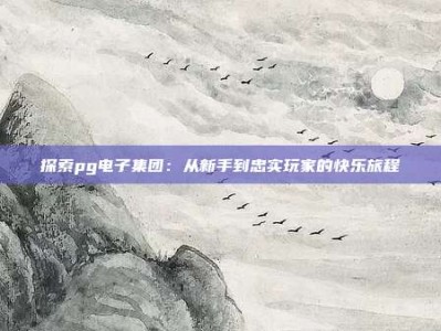 探索pg电子集团：从新手到忠实玩家的快乐旅程